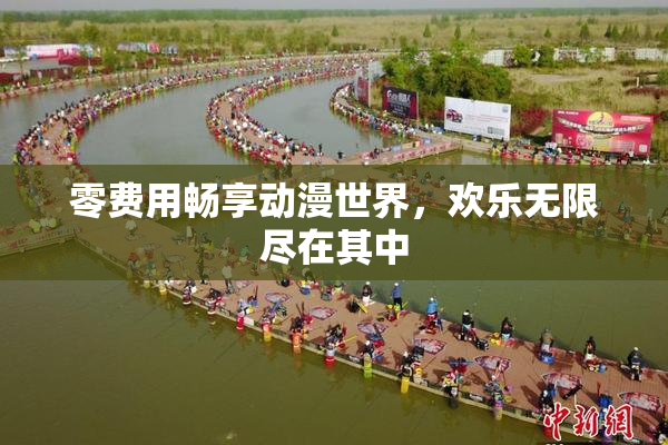 零费用畅享动漫世界，欢乐无限尽在其中