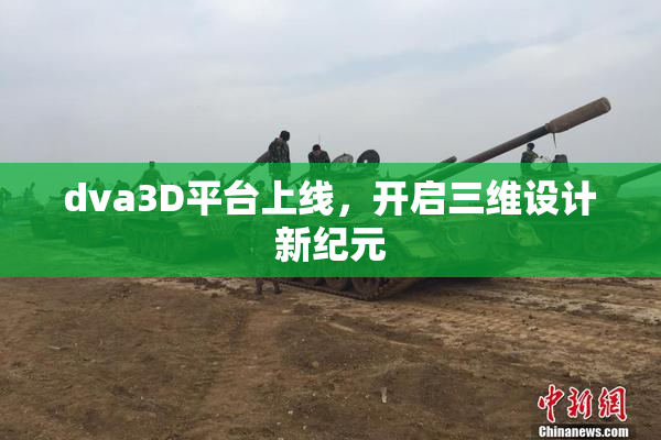 dva3D平台上线，开启三维设计新纪元
