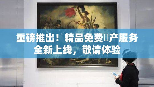 重磅推出！精品免费囯产服务全新上线，敬请体验