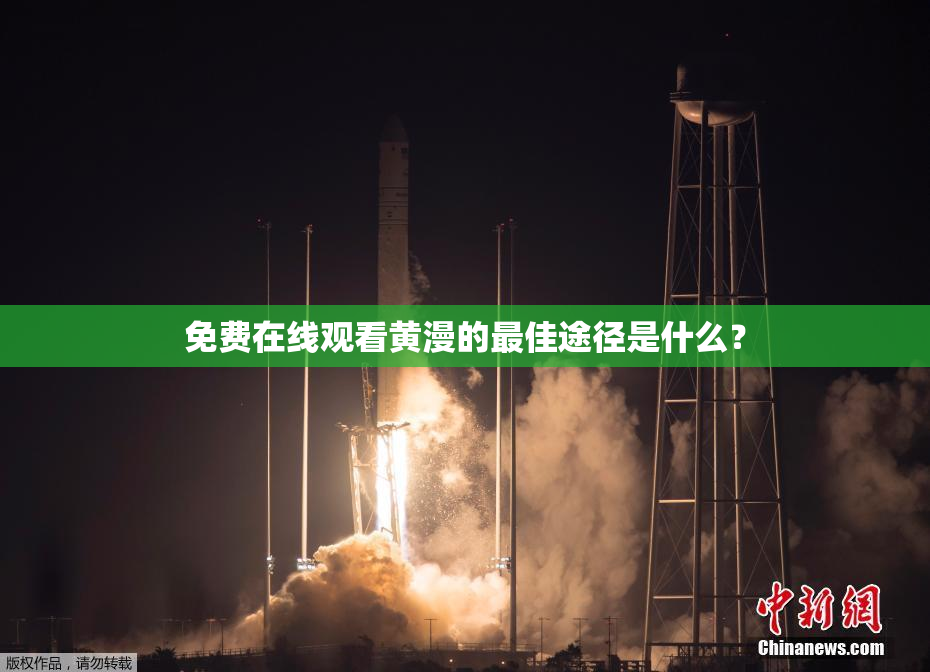 免费在线观看黄漫的最佳途径是什么？