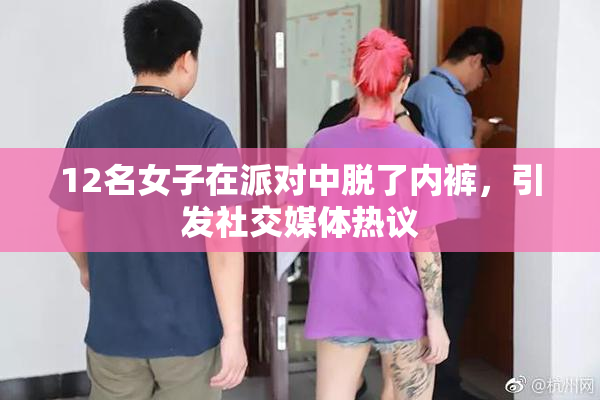 12名女子在派对中脱了内裤，引发社交媒体热议