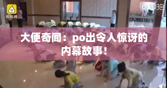 大便奇闻：po出令人惊讶的内幕故事！