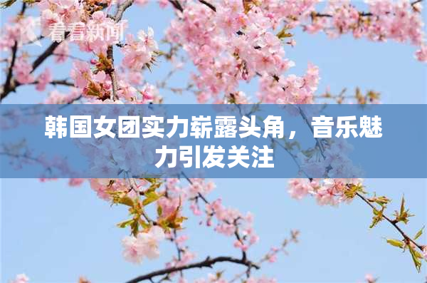 韩国女团实力崭露头角，音乐魅力引发关注