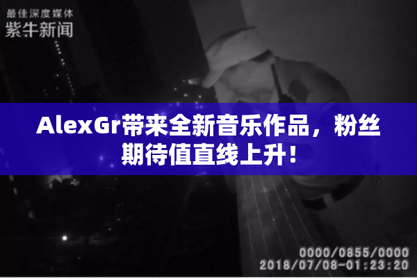 AlexGr带来全新音乐作品，粉丝期待值直线上升！