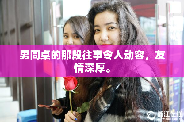 男同桌的那段往事令人动容，友情深厚。