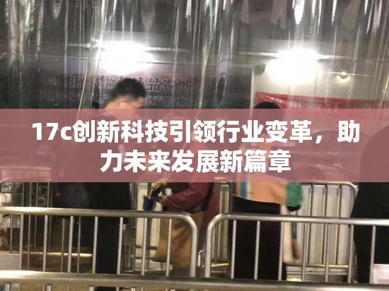 17c创新科技引领行业变革，助力未来发展新篇章