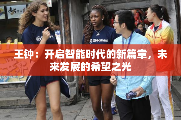 王钟：开启智能时代的新篇章，未来发展的希望之光