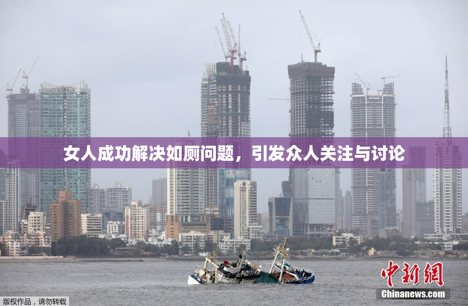 女人成功解决如厕问题，引发众人关注与讨论