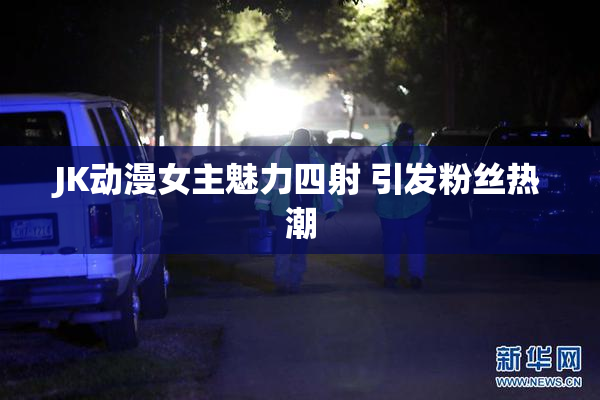 JK动漫女主魅力四射 引发粉丝热潮