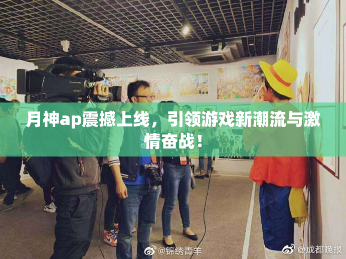 月神ap震撼上线，引领游戏新潮流与激情奋战！
