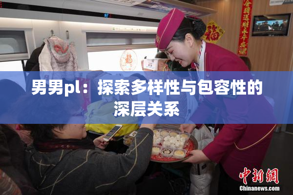 男男pl：探索多样性与包容性的深层关系