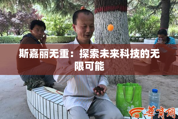 斯嘉丽无重：探索未来科技的无限可能