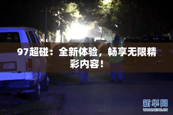 97超碰：全新体验，畅享无限精彩内容！