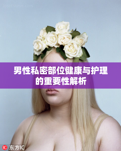 男性私密部位健康与护理的重要性解析