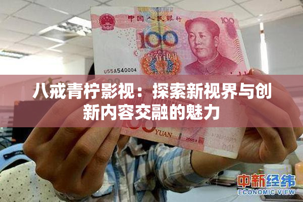 八戒青柠影视：探索新视界与创新内容交融的魅力