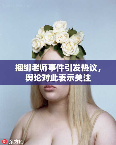 捆绑老师事件引发热议，舆论对此表示关注