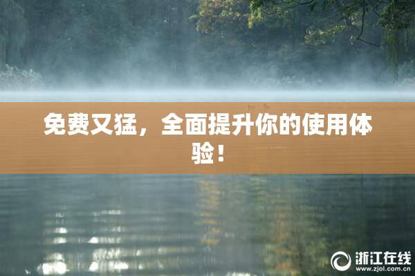 免费又猛，全面提升你的使用体验！