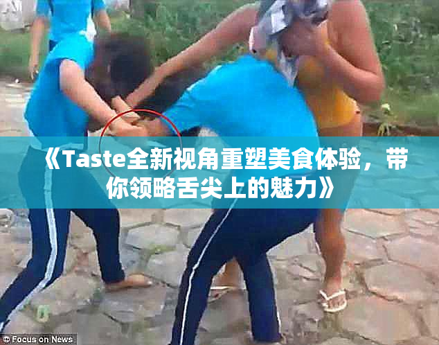 《Taste全新视角重塑美食体验，带你领略舌尖上的魅力》