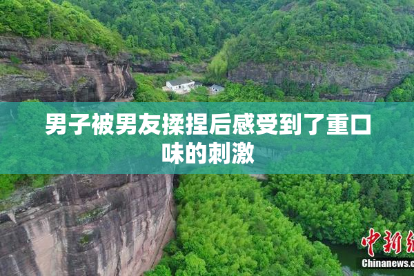 男子被男友揉捏后感受到了重口味的刺激