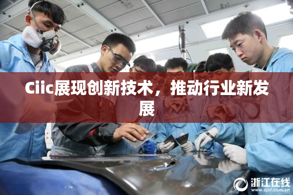 Ciic展现创新技术，推动行业新发展