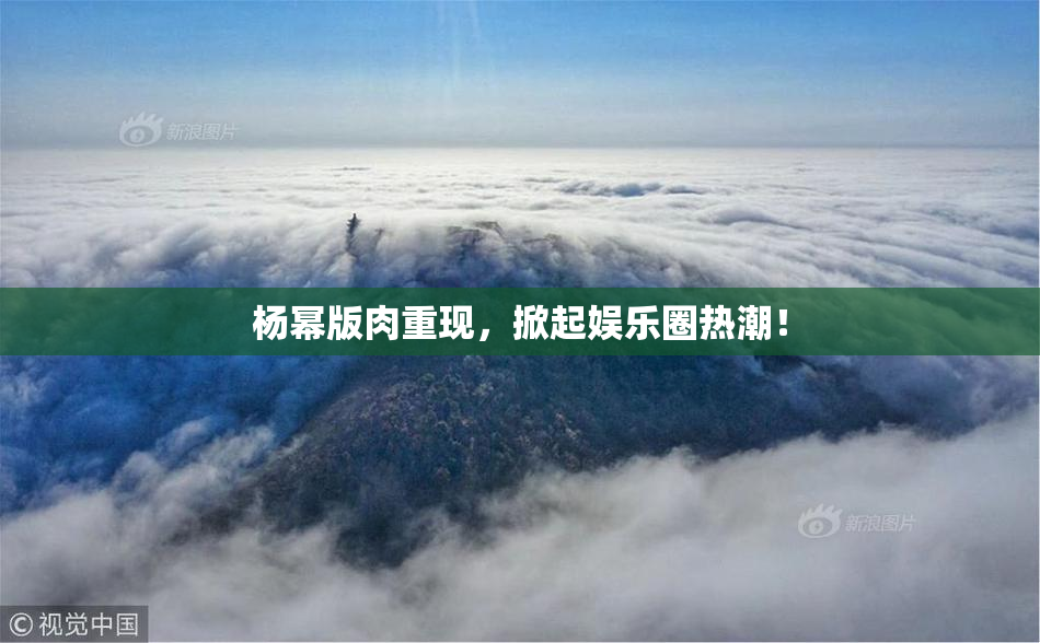 杨幂版肉重现，掀起娱乐圈热潮！