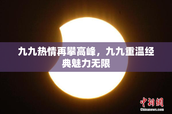 九九热情再攀高峰，九九重温经典魅力无限