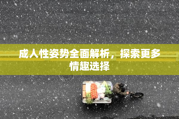 成人性姿势全面解析，探索更多情趣选择