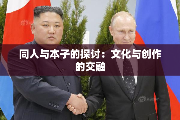 同人与本子的探讨：文化与创作的交融