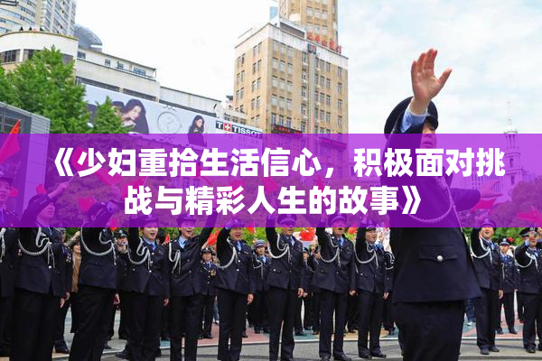 《少妇重拾生活信心，积极面对挑战与精彩人生的故事》