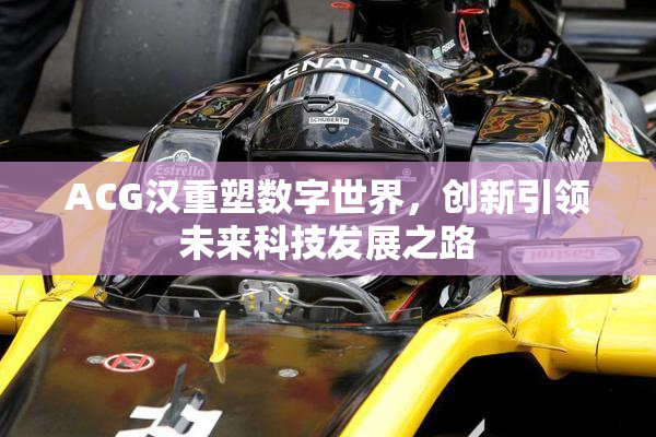 ACG汉重塑数字世界，创新引领未来科技发展之路