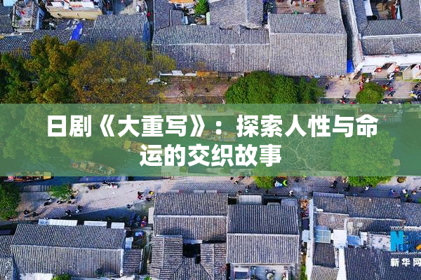 日剧《大重写》：探索人性与命运的交织故事