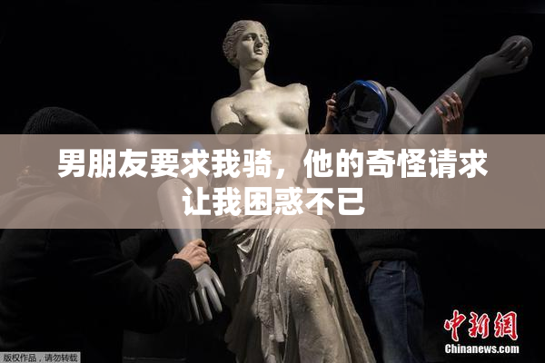 男朋友要求我骑，他的奇怪请求让我困惑不已