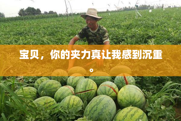 宝贝，你的夹力真让我感到沉重。
