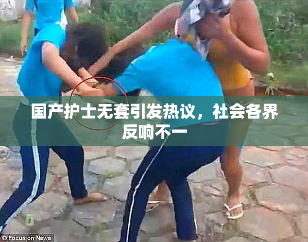 国产护士无套引发热议，社会各界反响不一