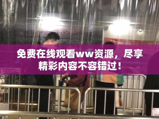 免费在线观看ww资源，尽享精彩内容不容错过！