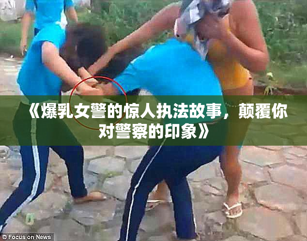 《爆乳女警的惊人执法故事，颠覆你对警察的印象》