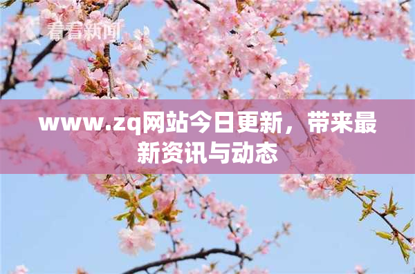 www.zq网站今日更新，带来最新资讯与动态
