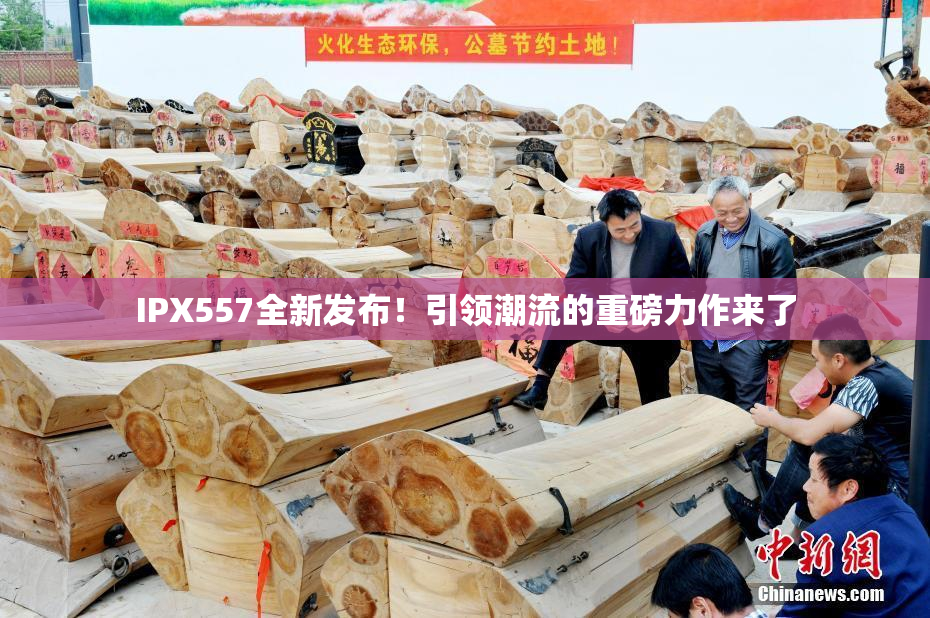 IPX557全新发布！引领潮流的重磅力作来了