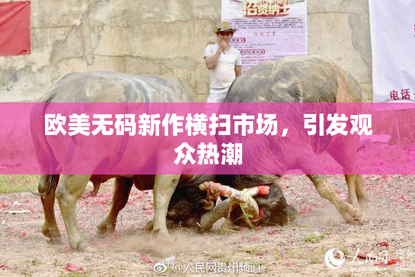 欧美无码新作横扫市场，引发观众热潮