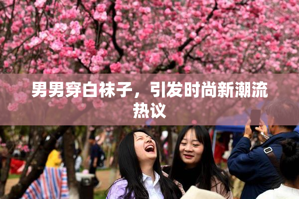 男男穿白袜子，引发时尚新潮流热议