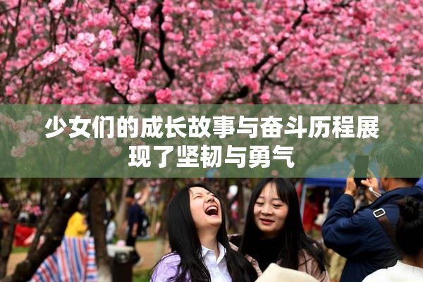 少女们的成长故事与奋斗历程展现了坚韧与勇气