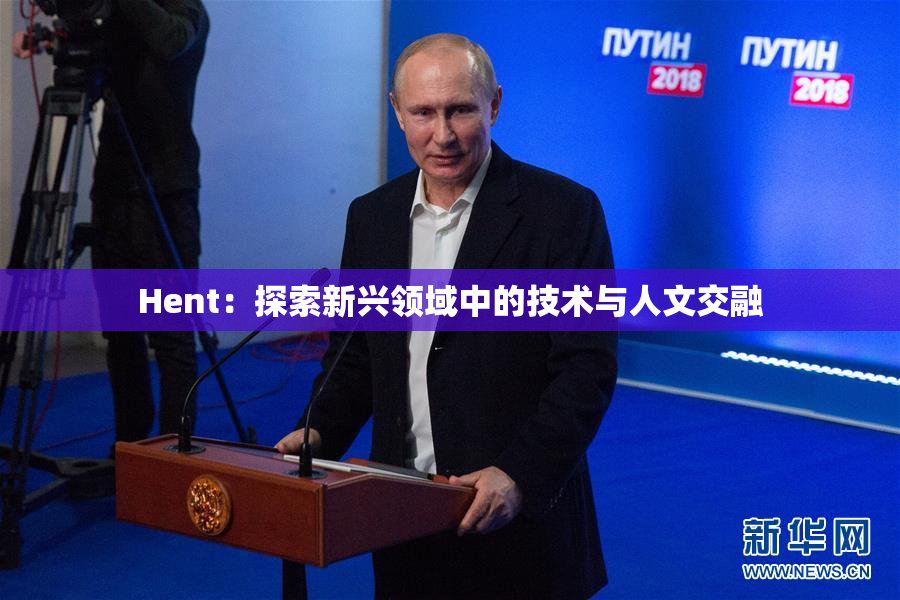 Hent：探索新兴领域中的技术与人文交融