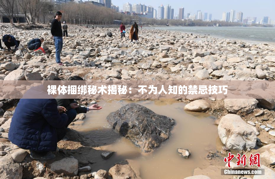 裸体捆绑秘术揭秘：不为人知的禁忌技巧