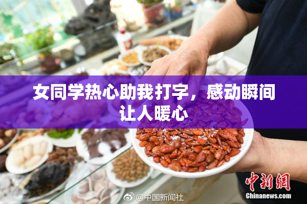 女同学热心助我打字，感动瞬间让人暖心