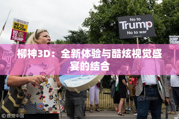 柳神3D：全新体验与酷炫视觉盛宴的结合