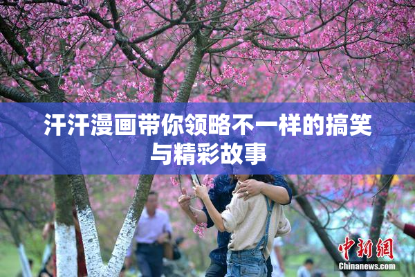 汗汗漫画带你领略不一样的搞笑与精彩故事