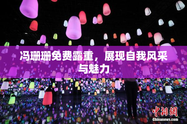 冯珊珊免费露重，展现自我风采与魅力