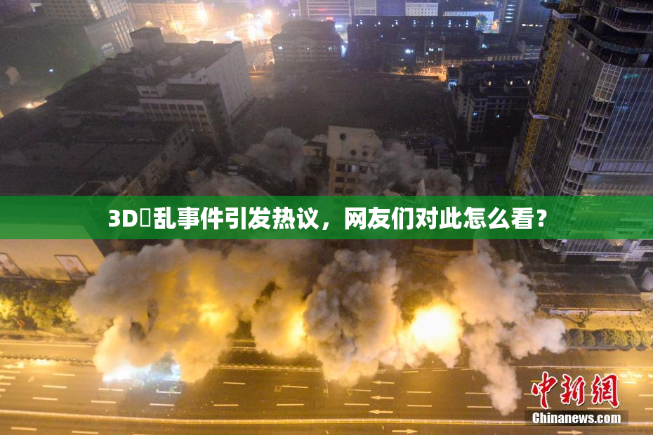 3D婬乱事件引发热议，网友们对此怎么看？