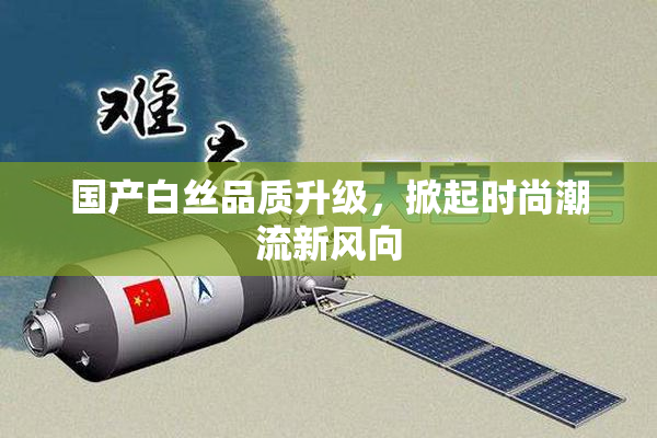 国产白丝品质升级，掀起时尚潮流新风向