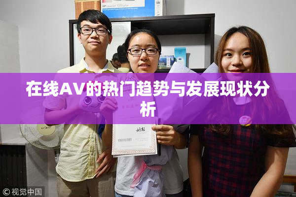 在线AV的热门趋势与发展现状分析